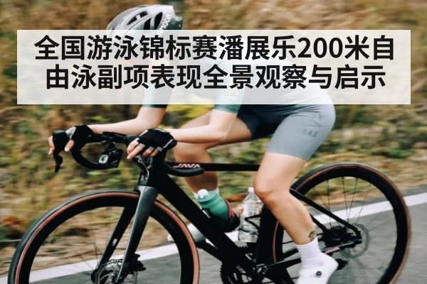 全国游泳锦标赛潘展乐200米自由泳副项表现全景观察与启示