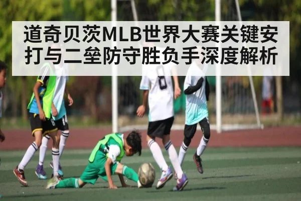道奇贝茨MLB世界大赛关键安打与二垒防守胜负手深度解析